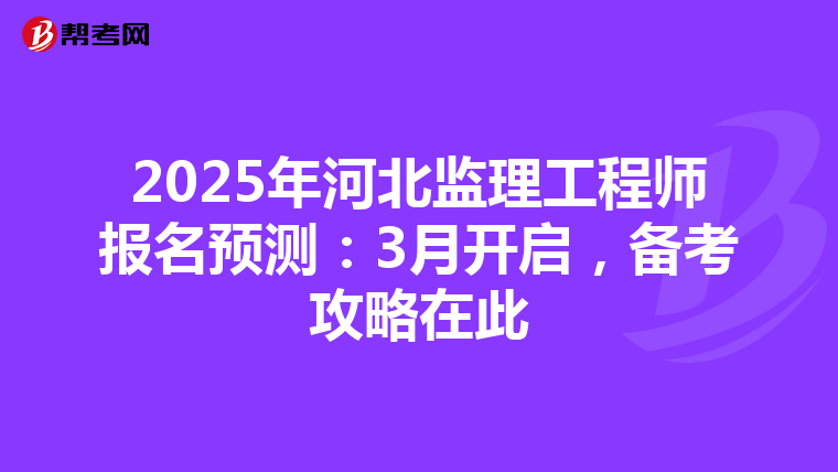 2025年河北监理工程师报名预测：3月开启，备考攻略在此