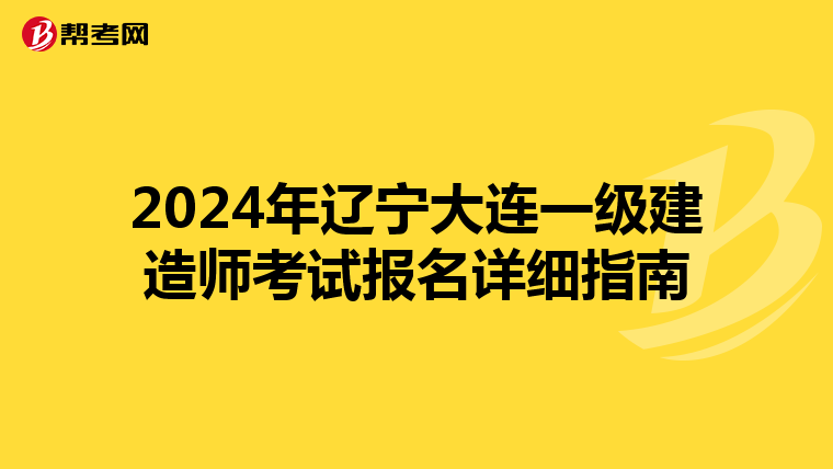 2024年辽宁大连一级建造师考试报名详细指南