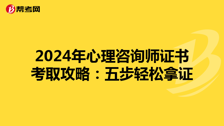 2024年心理咨询师证书考取攻略：五步轻松拿证