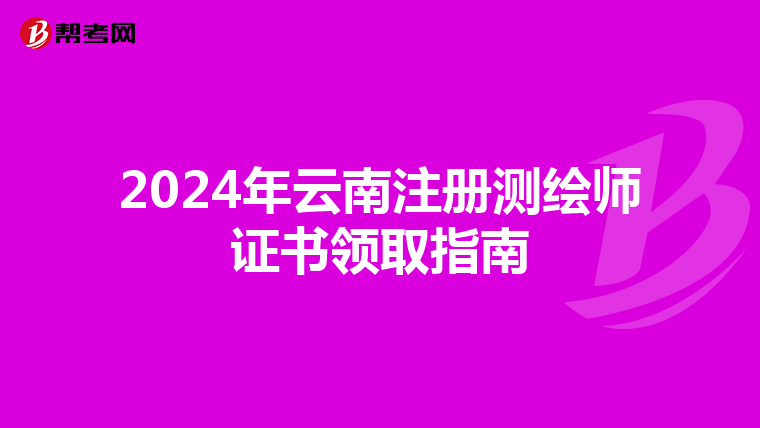 2024年云南注册测绘师证书领取指南