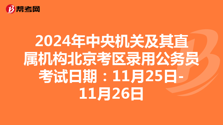 2024年中央机关及其直属机构北京考区录用公务员考试日期：11月25日-11月26日