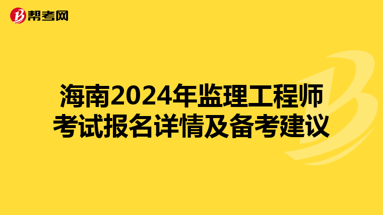 海南2024年监理工程师考试报名详情及备考建议