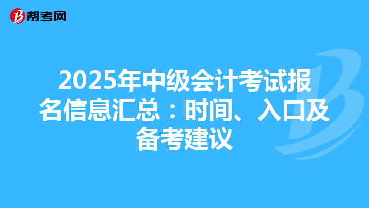 2025年中级会计考试报名信息汇总：时间、入口及备考建议