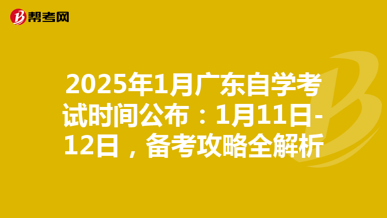 2025年1月广东自学考试时间公布：1月11日-12日，备考攻略全解析
