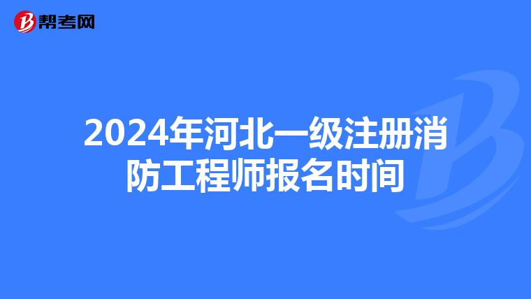 2024年河北一級(jí)注冊(cè)消防工程師報(bào)名時(shí)間