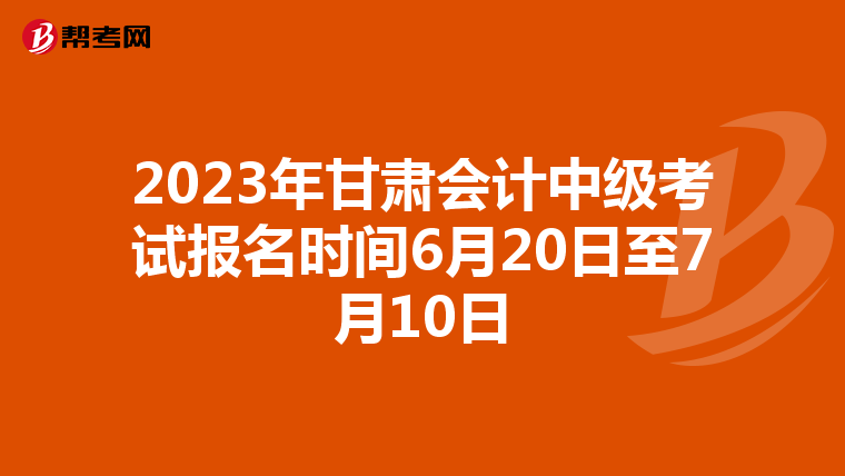 2023年甘肅會計中級考試報名時間6月20日至7月10日