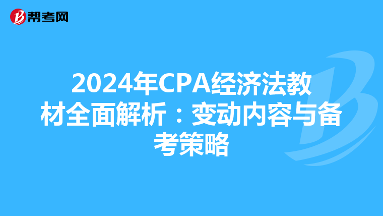 2024年CPA经济法教材全面解析：变动内容与备考策略