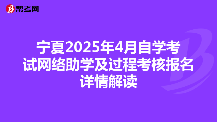 宁夏2025年4月自学考试网络助学及过程考核报名详情解读