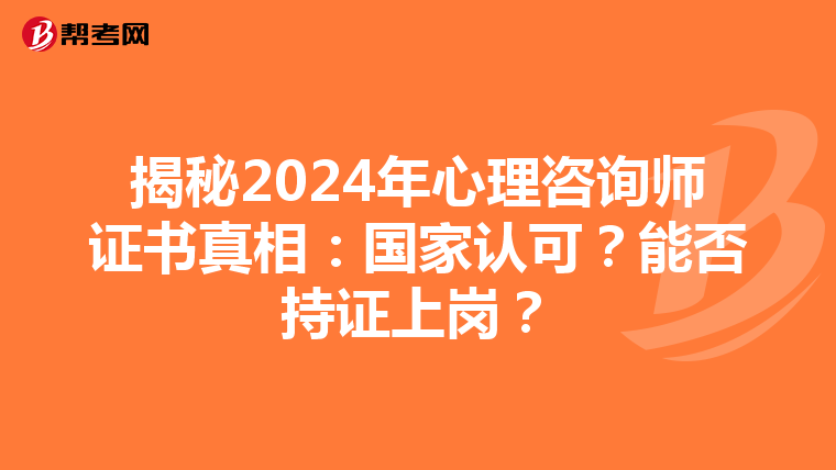 揭秘2024年心理咨询师证书真相：国家认可？能否持证上岗？