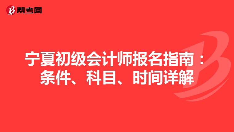 宁夏初级会计师报名指南：条件、科目、时间详解