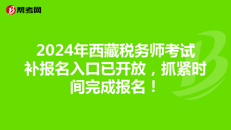 2024年西藏税务师考试补报名入口已开放，抓紧时间完成报名！
