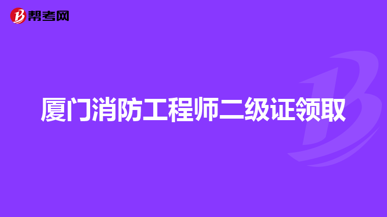 厦门消防工程师二级证领取