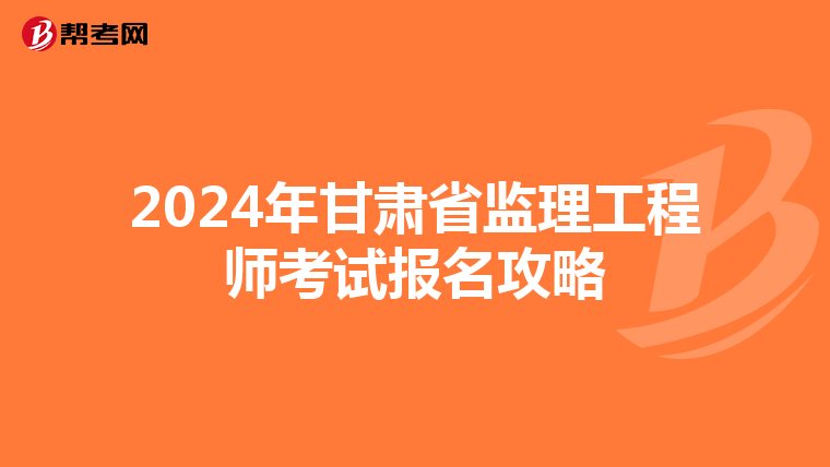2024年甘肃省监理工程师考试报名攻略