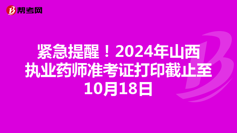 紧急提醒！2024年山西执业药师准考证打印截止至10月18日