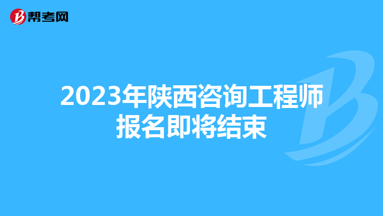 2023年陕西咨询工程师报名即将结束