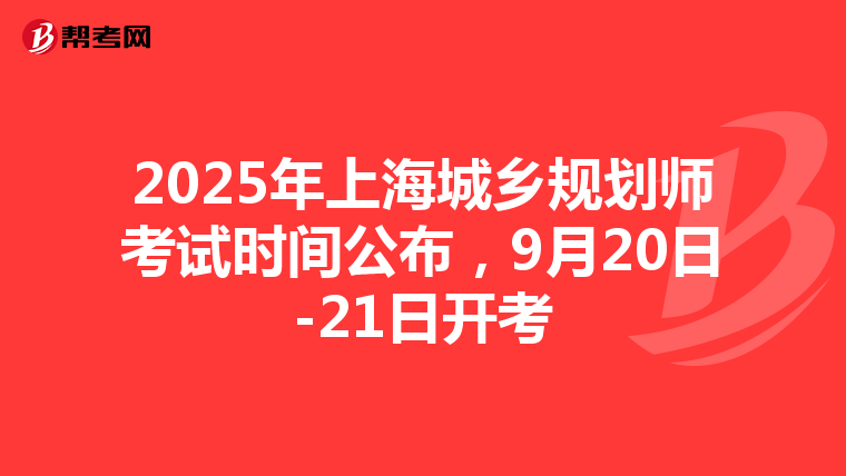 2025年上海城乡规划师考试时间公布，9月20日-21日开考
