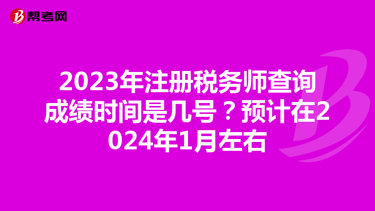 2023年注册税务师查询成绩时间是几号?预计在2024年1月左右