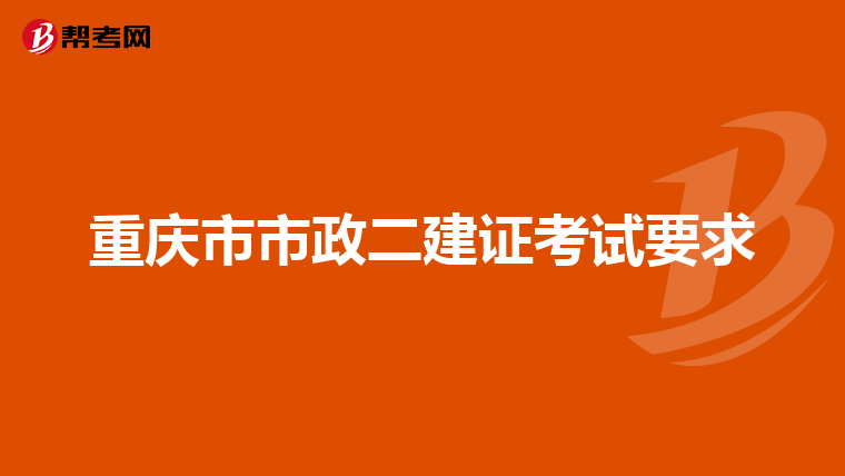 重庆市市政二建证考试要求