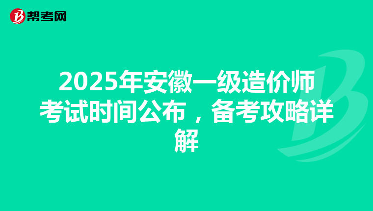 2025年安徽一级造价师考试时间公布，备考攻略详解