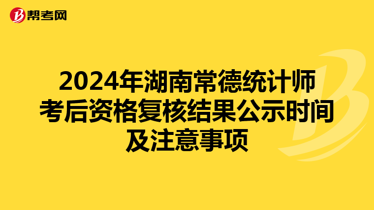 2024年湖南常德统计师考后资格复核结果公示时间及注意事项