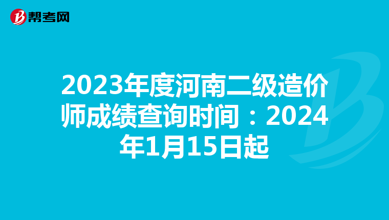 2023年度河南二級造價師成績查詢時間：2024年1月15日起