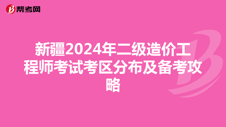 新疆2024年二級造價工程師考試考區分布及備考攻略