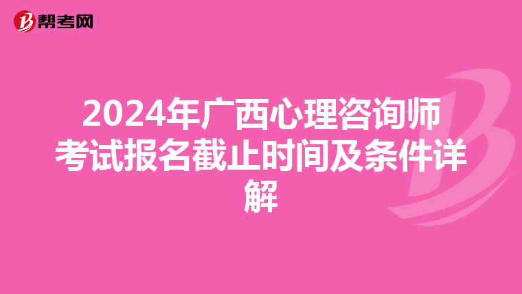 2024年广西心理咨询师考试报名截止时间及条件详解