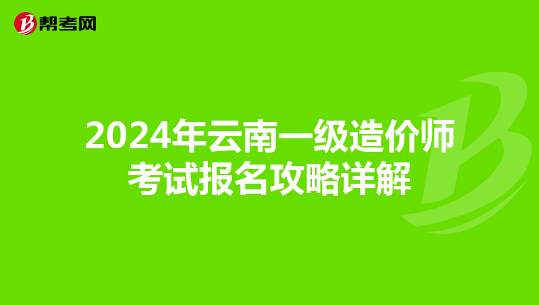 2024年云南一级造价师考试报名攻略详解