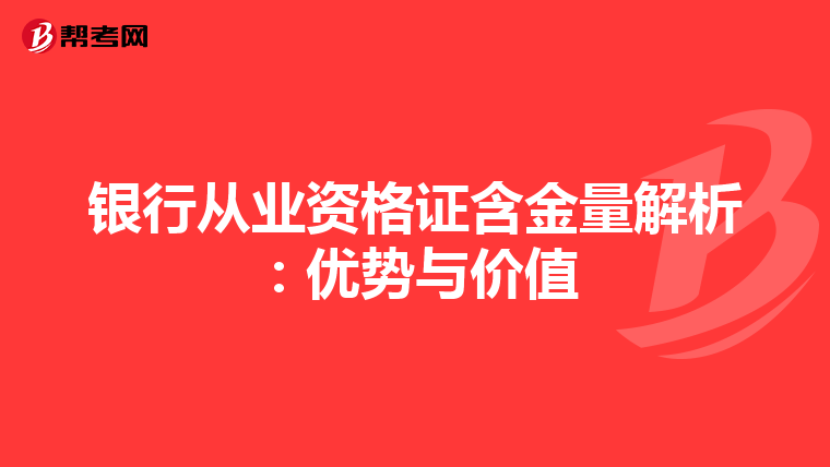 银行从业资格证含金量解析：优势与价值
