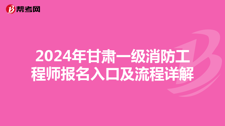 2024年甘肅一級消防工程師報名入口及流程詳解