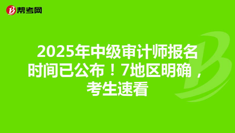 2025年中级审计师报名时间已公布！7地区明确，考生速看