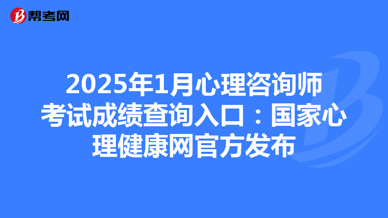 2025年1月心理咨询师考试成绩查询入口：国家心理健康网官方发布
