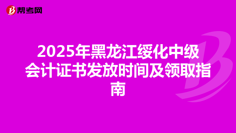 2025年黑龙江绥化中级会计证书发放时间及领取指南