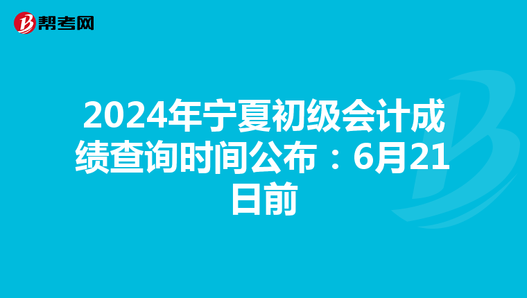 2024年宁夏初级会计成绩查询时间公布：6月21日前