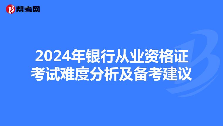 2024年银行从业资格证考试难度分析及备考建议