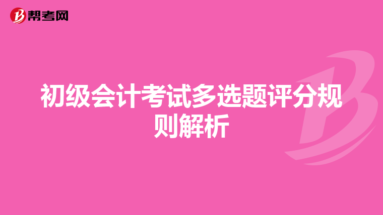 初級(jí)會(huì)計(jì)考試多選題評(píng)分規(guī)則解析