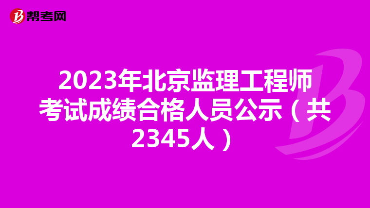 2023年北京监理工程师考试成绩合格人员公示(共2345人)