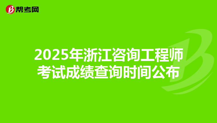 2025年浙江咨询工程师考试成绩查询时间公布