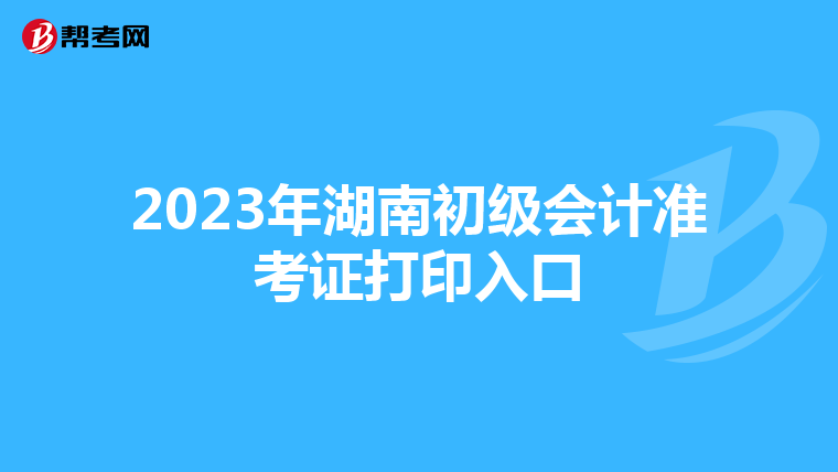 2023年湖南初级会计准考证打印入口