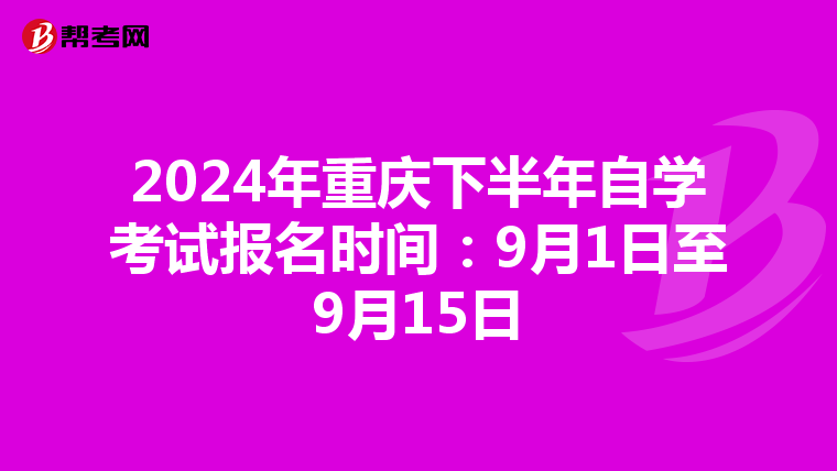 2024年重庆下半年自学考试报名时间：9月1日至9月15日