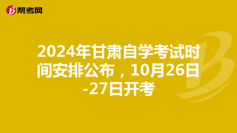 2024年甘肃自学考试时间安排公布，10月26日-27日开考