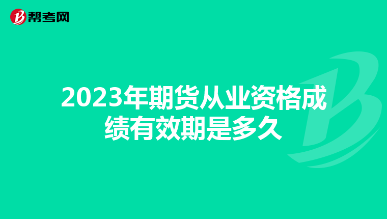 2023年期貨從業資格成績有效期是多久