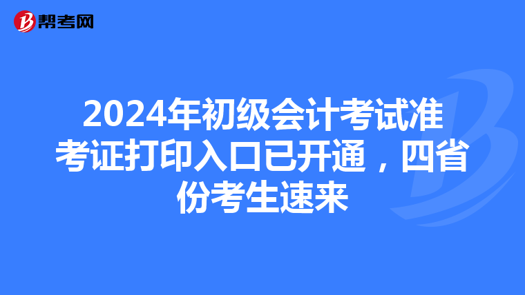 2024年初級會計考試準考證打印入口已開通，四省份考生速來
