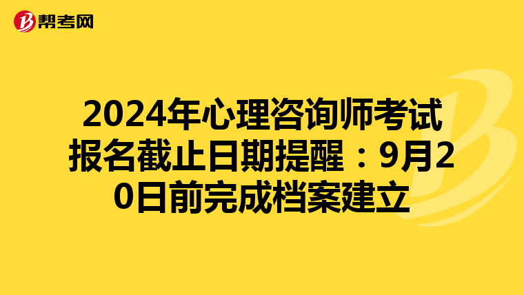 2024年心理咨询师考试报名截止日期提醒：9月20日前完成档案建立