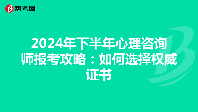 2024年下半年心理咨询师报考攻略：如何选择权威证书