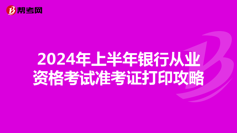 2024年上半年银行从业资格考试准考证打印攻略