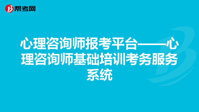 心理咨询师报考平台——心理咨询师基础培训考务服务系统
