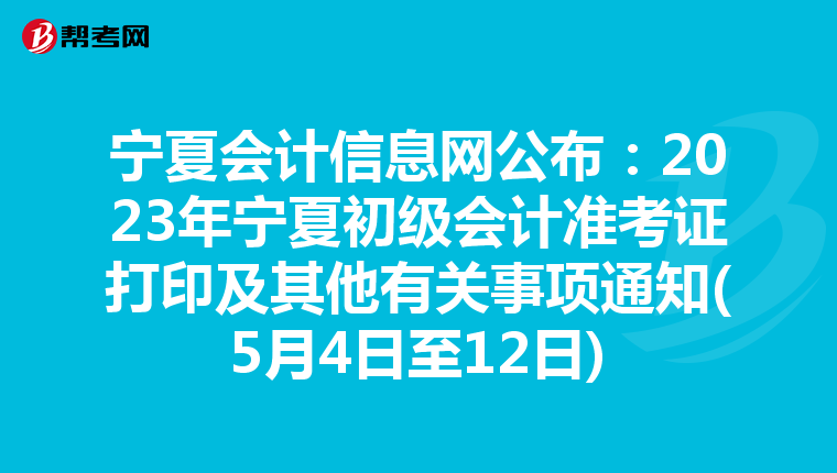 宁夏会计信息网公布:2023年宁夏初级会计准考证打印及其他有关事项通知(5月4日至12日)