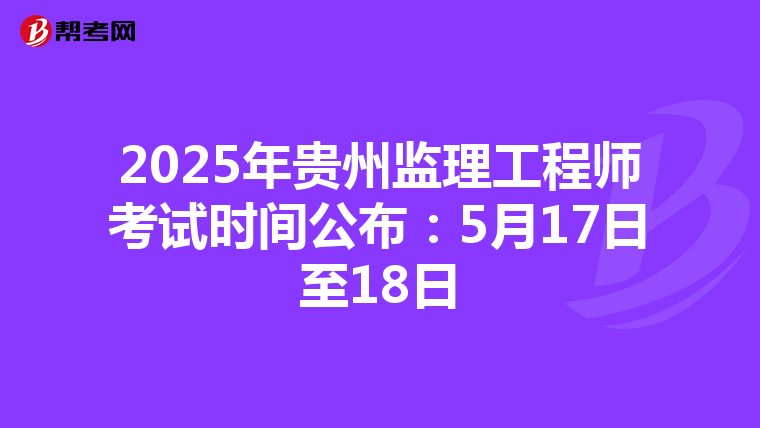 2025年贵州监理工程师考试时间公布：5月17日至18日