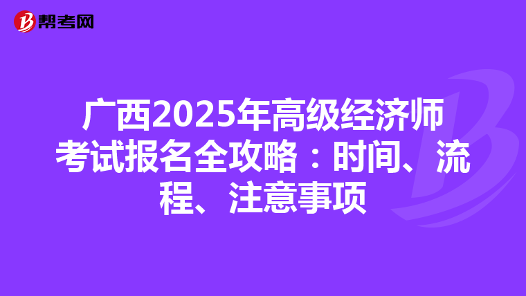 廣西2025年高級經濟師考試報名全攻略：時間、流程、注意事項